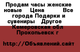 Продам часы женские новые. › Цена ­ 220 - Все города Подарки и сувениры » Другое   . Кемеровская обл.,Прокопьевск г.